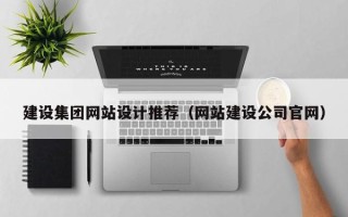 浙江建设集团网站设计推荐（网站建设公司官网）